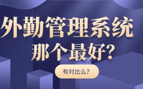外勤管理系統哪個最好（外勤管理軟件哪個好）