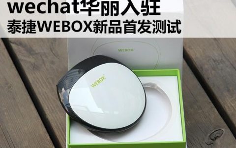wechat華麗入駐 泰捷WEBOX新品首發(fā)測試（泰捷webox官網(wǎng)）