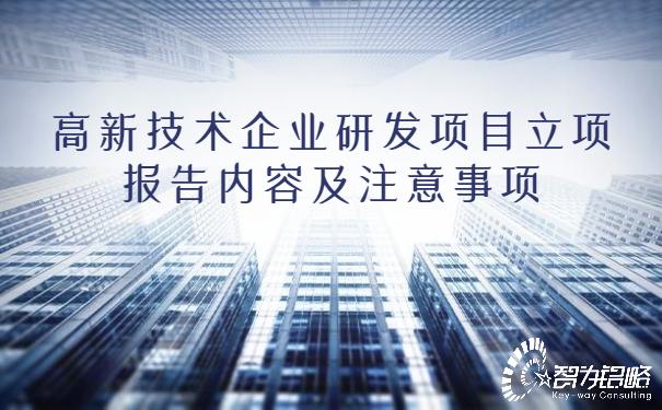 高新技術企業研發項目立項報告內容及注意事項（高新技術企業研發項目立項報告內容及注意事項范文）