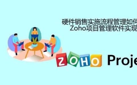 硬件銷售實施流程管理如何通過Zoho項目管理軟件實現？（硬件產品開發流程）