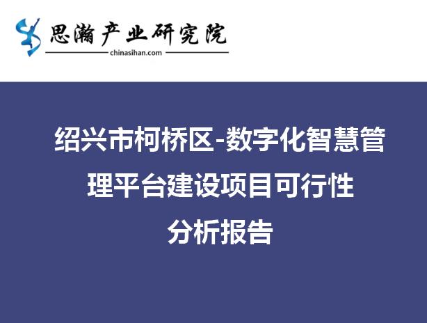 紹興市柯橋區(qū)-數(shù)字化智慧管理平臺(tái)建設(shè)項(xiàng)目可行性分析報(bào)告（紹興市柯橋區(qū)大數(shù)據(jù)發(fā)展管理中心）