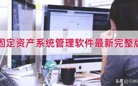 固定資產(chǎn)系統(tǒng)管理軟件最新完整版，固定資產(chǎn)管理系統(tǒng)免費(fèi)版（固定資產(chǎn)管理 軟件）
