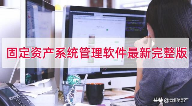 固定資產(chǎn)系統(tǒng)管理軟件最新完整版，固定資產(chǎn)管理系統(tǒng)免費版（固定資產(chǎn)管理 軟件）