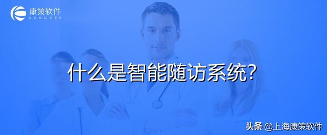 隨訪管理系統 醫院智能隨訪系統-幫助醫務人員精準化隨訪（醫療隨訪系統）
