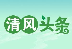 清風頭條丨雙牌：嚴控“清廉項目”源頭打造“陽光招投標”